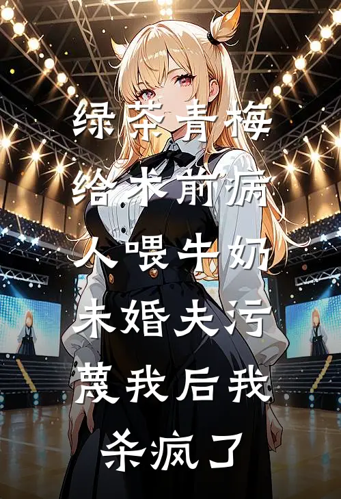 绿茶青梅给术前病人喂牛奶，未婚夫污蔑我后我杀疯了