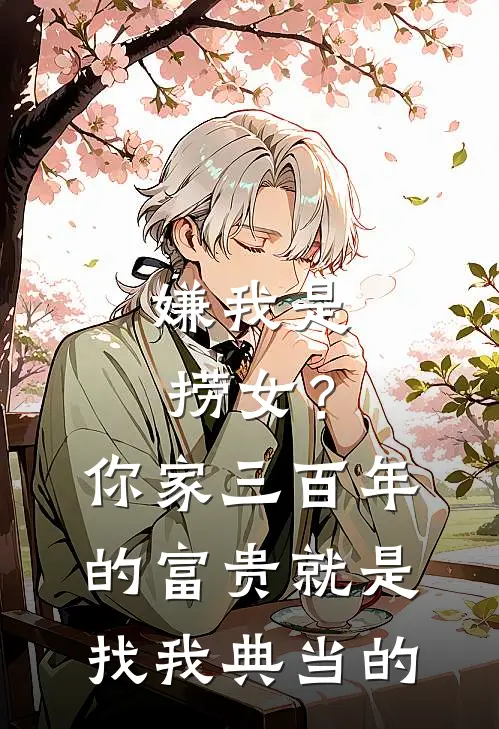 嫌我是捞女？你家三百年的富贵，就是找我典当的