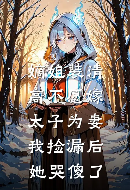 嫡姐装清高不愿嫁太子为妻，我捡漏后她哭傻了