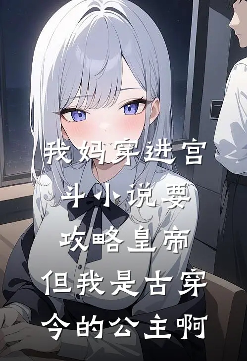 我妈穿进宫斗小说要攻略皇帝，但我是古穿今的公主啊