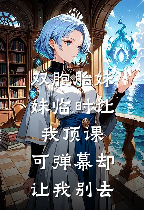 双胞胎妹妹临时让我顶课,可弹幕却让我别去