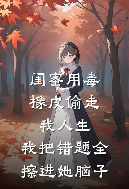 闺蜜用毒橡皮偷走我人生，我把错题全擦进她脑子
