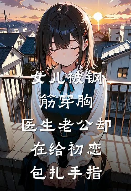 女儿被钢筋穿胸，医生老公却在给初恋包扎手指