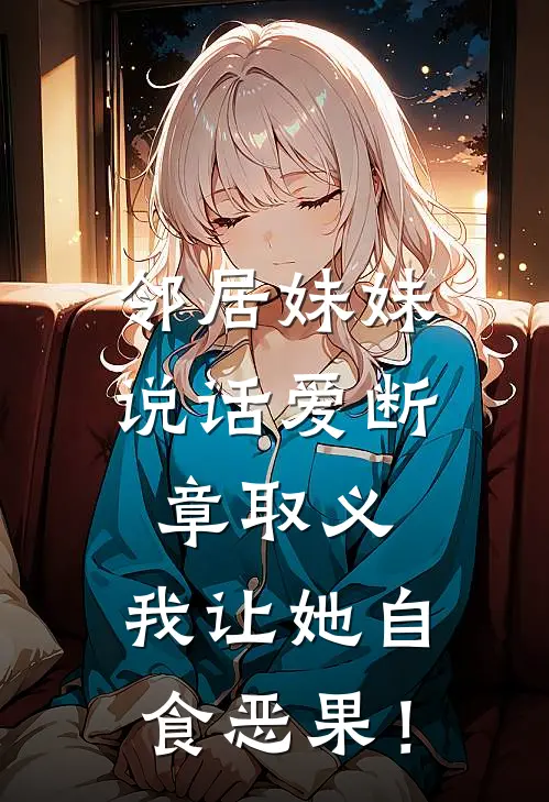 邻居妹妹说话爱断章取义，我让她自食恶果！