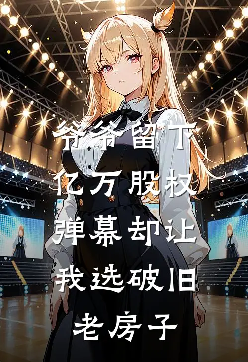 爷爷留下亿万股权，弹幕却让我选破旧老房子