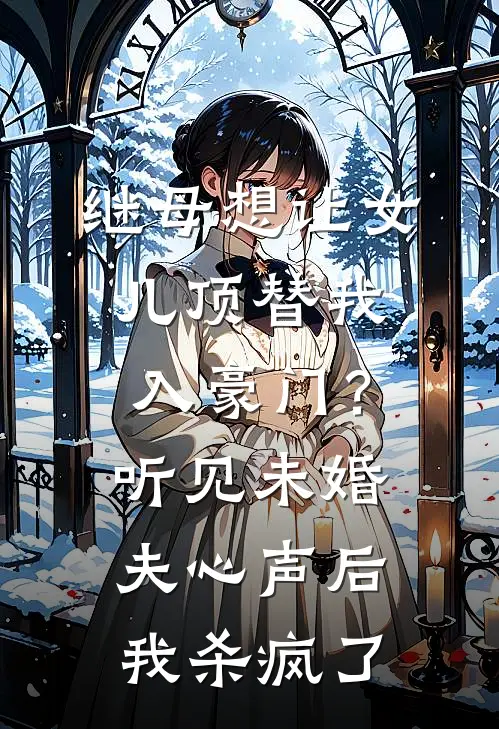 继母想让女儿顶替我入豪门？听见未婚夫心声后我杀疯了