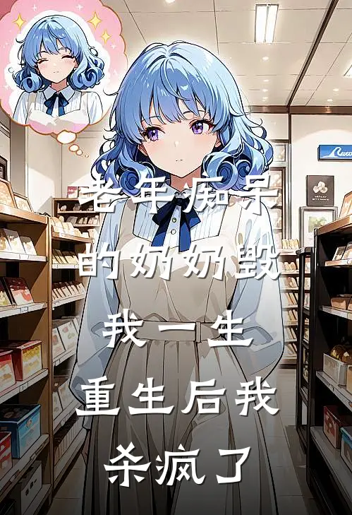 老年痴呆的奶奶毁我一生，重生后我杀疯了