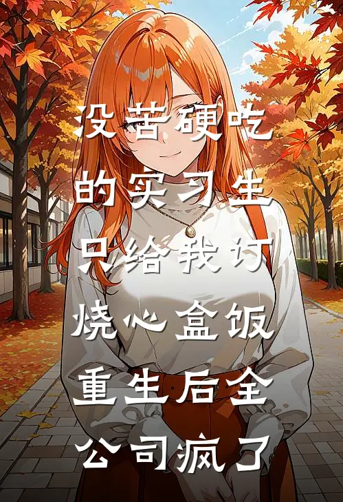 没苦硬吃的实习生只给我订烧心盒饭，重生后全公司疯了