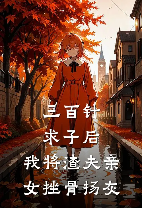 三百针求子后，我将渣夫亲女挫骨扬灰
