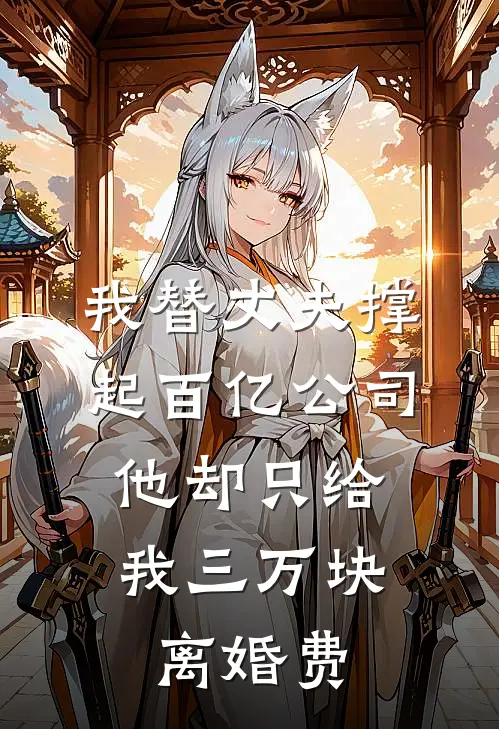 我替丈夫撑起百亿公司，他却只给我三万块离婚费