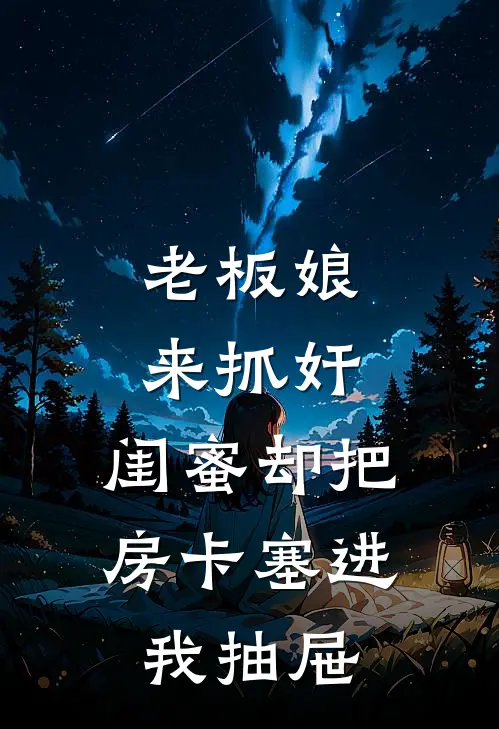 老板娘来抓奸，闺蜜却把房卡塞进我抽屉