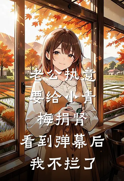 老公执意要给小青梅捐肾，看到弹幕后我不拦了