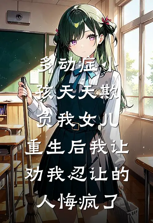 多动症小孩天天欺负我女儿，重生后我让劝我忍让的人悔疯了