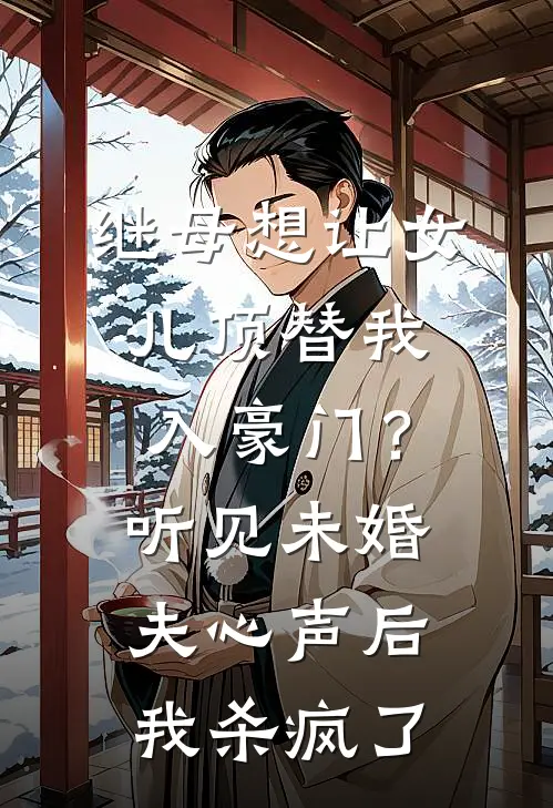 继母想让女儿顶替我入豪门？听见未婚夫心声后我杀疯了