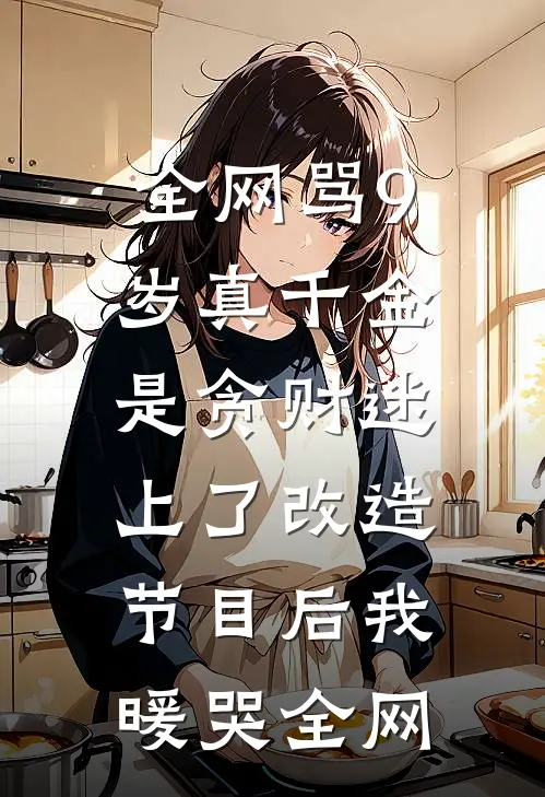 全网骂9岁真千金是贪财迷，上了改造节目后我暖哭全网