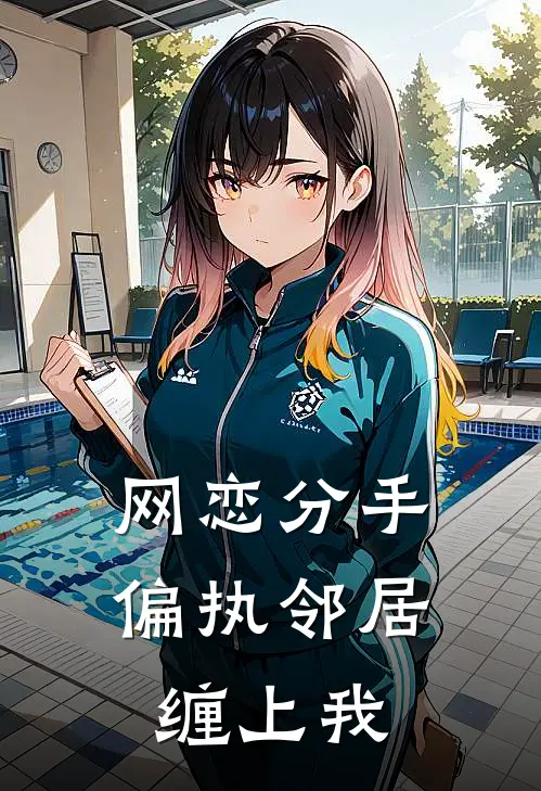 网恋分手,偏执邻居缠上我