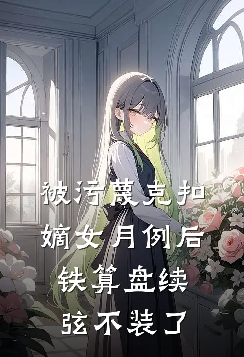 被污蔑克扣嫡女月例后，铁算盘续弦不装了