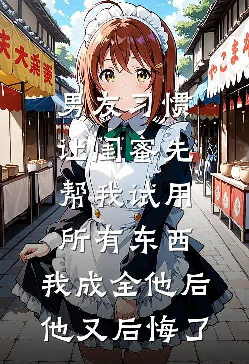 男友习惯让闺蜜先帮我试用所有东西，我成全他后他又后悔了