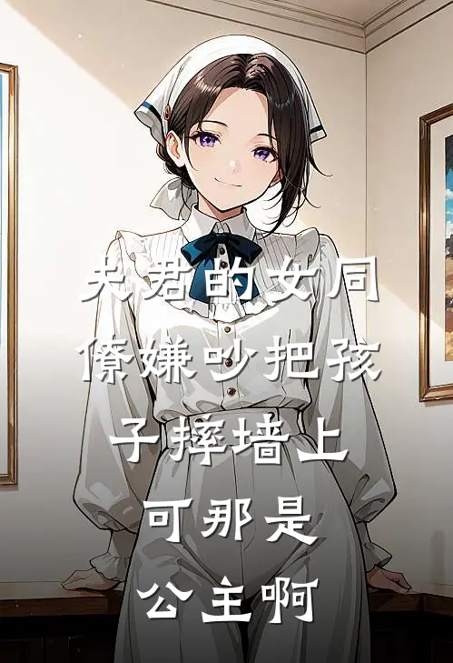 夫君的女同僚嫌吵把孩子摔墙上，可那是公主啊