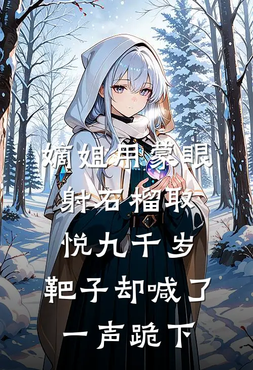 嫡姐用蒙眼射石榴取悦九千岁，靶子却喊了一声跪下