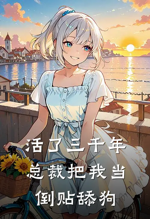 活了三千年，总裁把我当倒贴舔狗