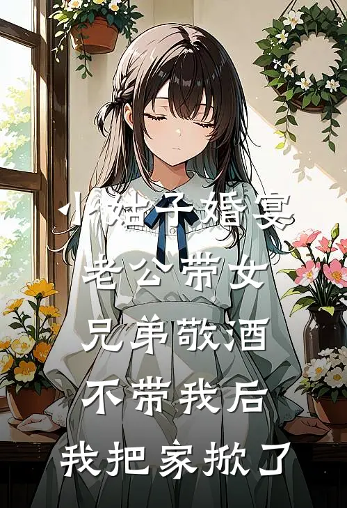 小姑子婚宴老公带女兄弟敬酒不带我后，我把家掀了