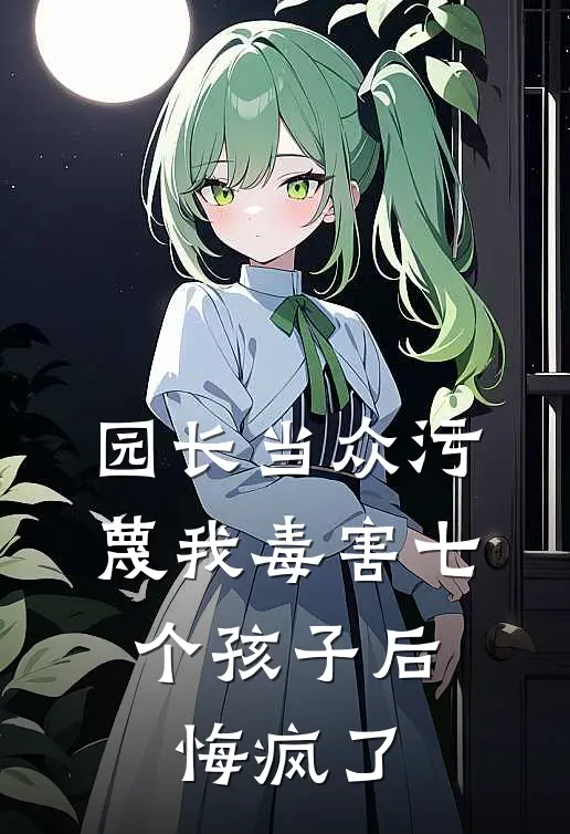 园长当众污蔑我毒害七个孩子后，悔疯了