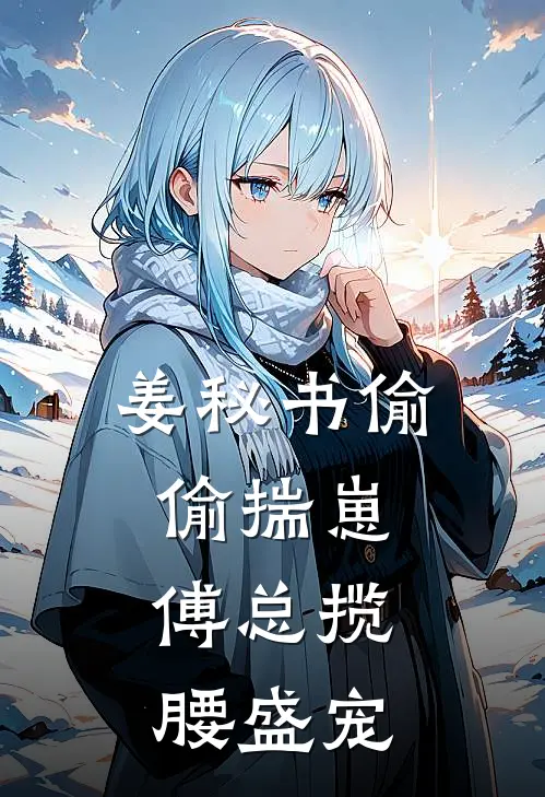 姜秘书偷偷揣崽，傅总揽腰盛宠