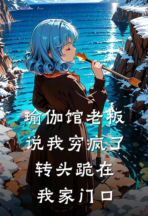 瑜伽馆老板说我穷疯了，转头跪在我家门口