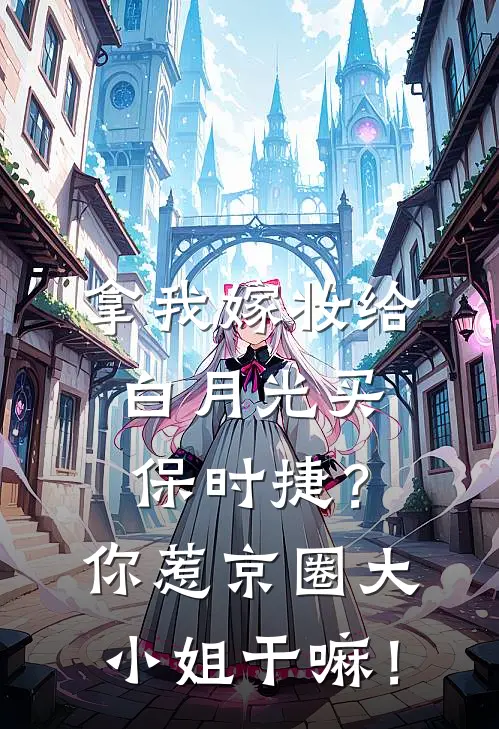 拿我嫁妆给白月光买保时捷?你惹京圈大小姐干嘛!
