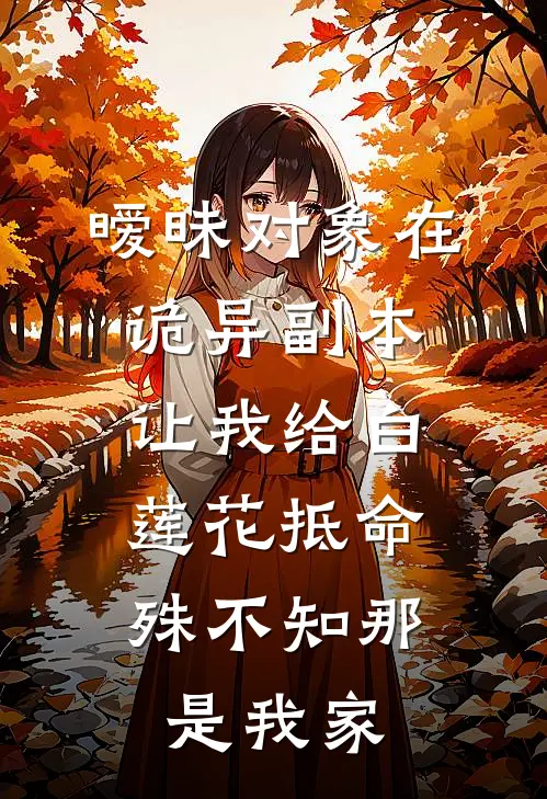 暧昧对象在诡异副本让我给白莲花抵命，殊不知那是我家