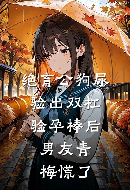 绝育公狗尿验出双杠验孕棒后，男友青梅慌了