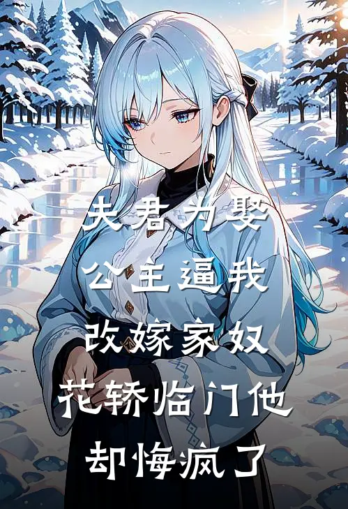 夫君为娶公主逼我改嫁家奴，花轿临门他却悔疯了