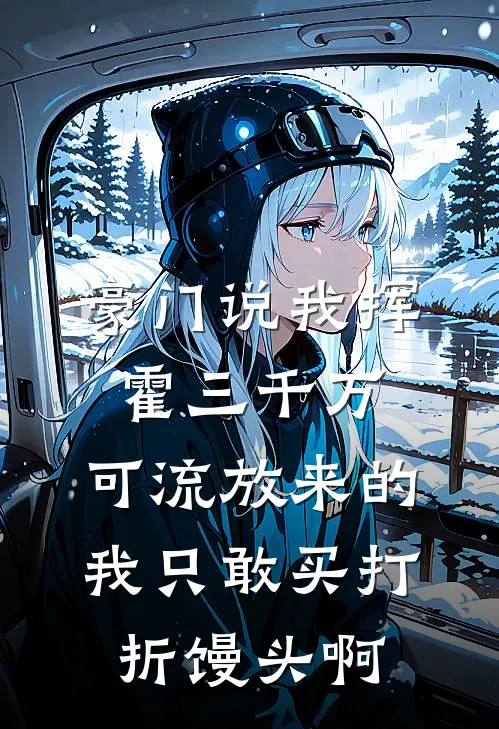 豪门说我挥霍三千万，可流放来的我只敢买打折馒头啊
