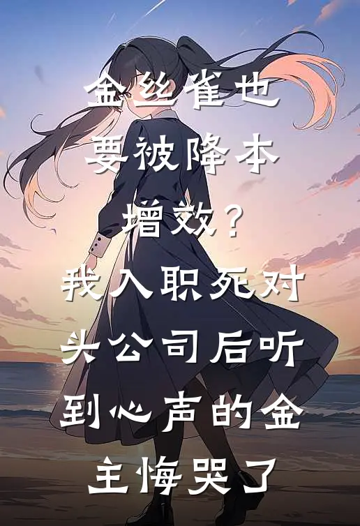 金丝雀也要被降本增效？我入职死对头公司后听到心声的金主悔哭了
