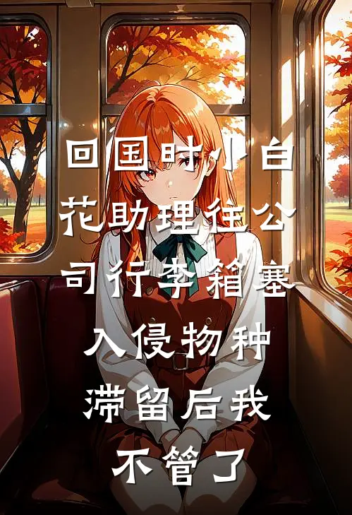 回国时小白花助理往公司行李箱塞入侵物种，滞留后我不管了