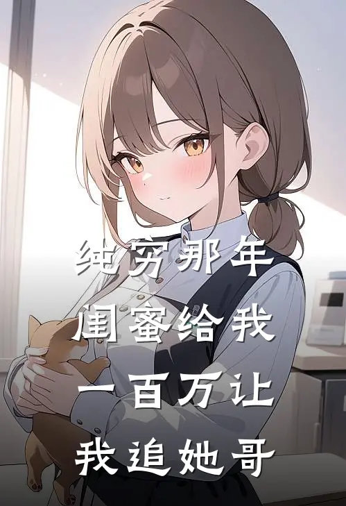 纯穷那年，闺蜜给我一百万让我追她哥