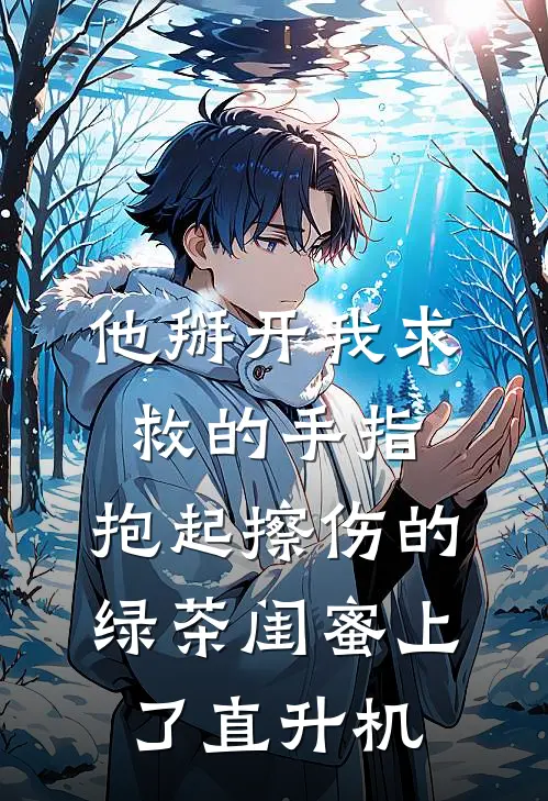 他掰开我求救的手指，抱起擦伤的绿茶闺蜜上了直升机