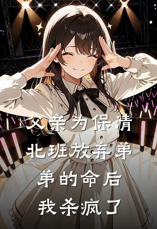 父亲为保清北班放弃弟弟的命后，我杀疯了