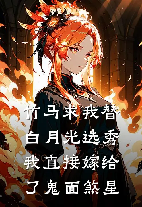 竹马求我替白月光选秀，我直接嫁给了鬼面煞星
