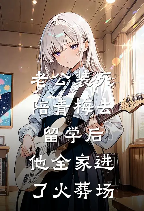 老公装死陪青梅去留学后，他全家进了火葬场