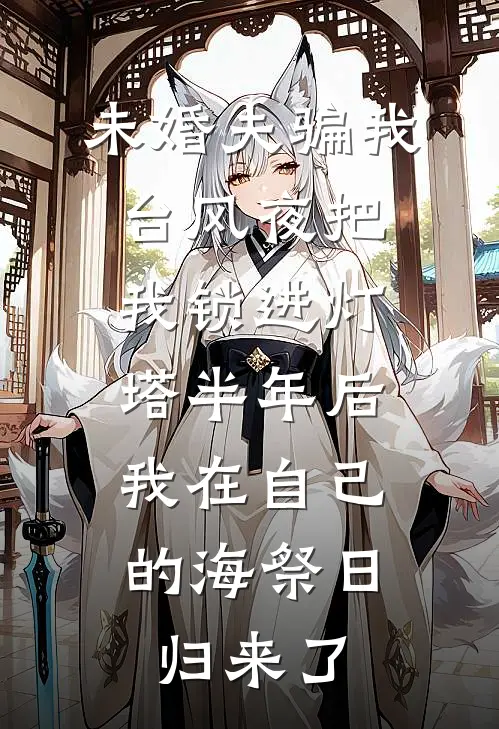 未婚夫骗我台风夜把我锁进灯塔半年后，我在自己的海祭日归来了