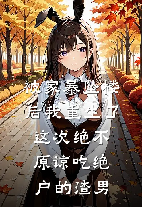 被家暴坠楼后我重生了，这次绝不原谅吃绝户的渣男