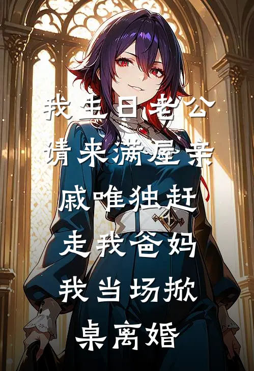我生日老公请来满屋亲戚唯独赶走我爸妈，我当场掀桌离婚