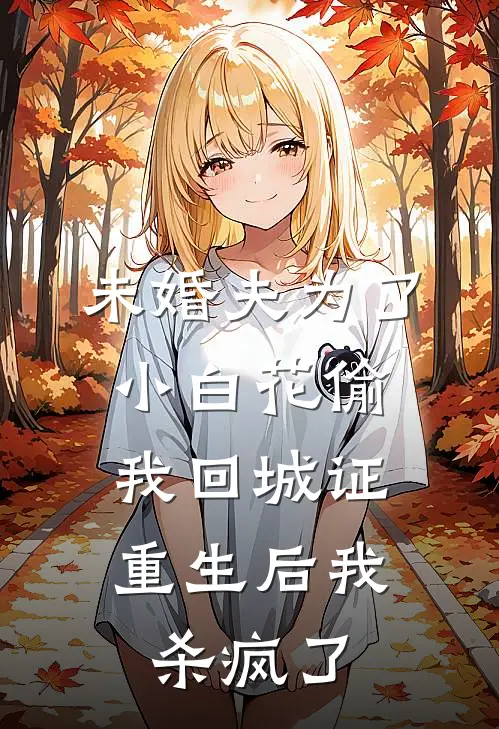 未婚夫为了小白花偷我回城证，重生后我杀疯了