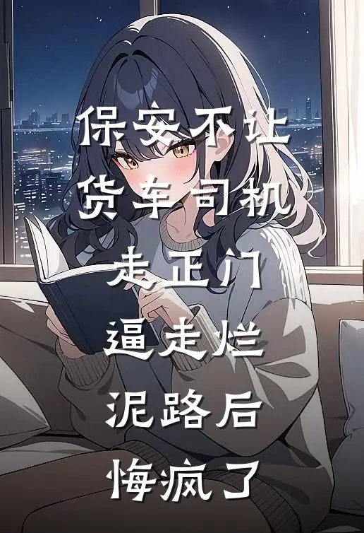 保安不让货车司机走正门逼走烂泥路后，悔疯了