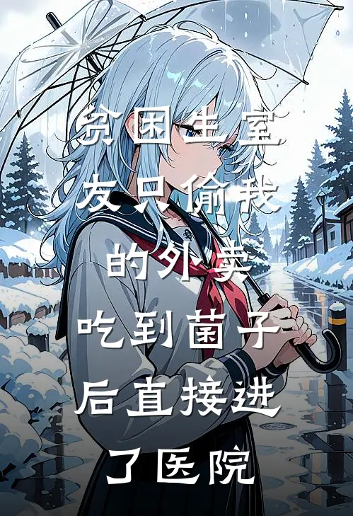 贫困生室友只偷我的外卖，吃到菌子后直接进了医院