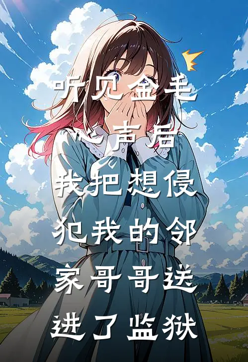 听见金毛心声后，我把想侵犯我的邻家哥哥送进了监狱