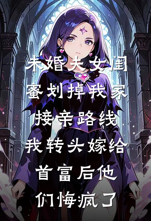 未婚夫女闺蜜划掉我家接亲路线，我转头嫁给首富后他们悔疯了