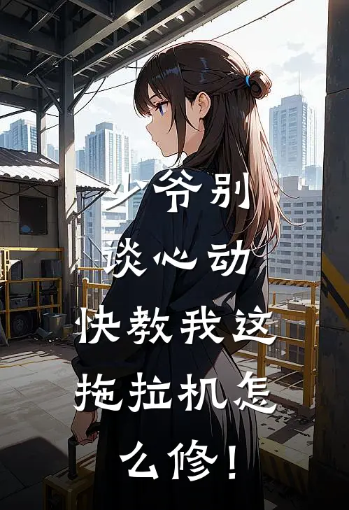 少爷别谈心动，快教我这拖拉机怎么修！